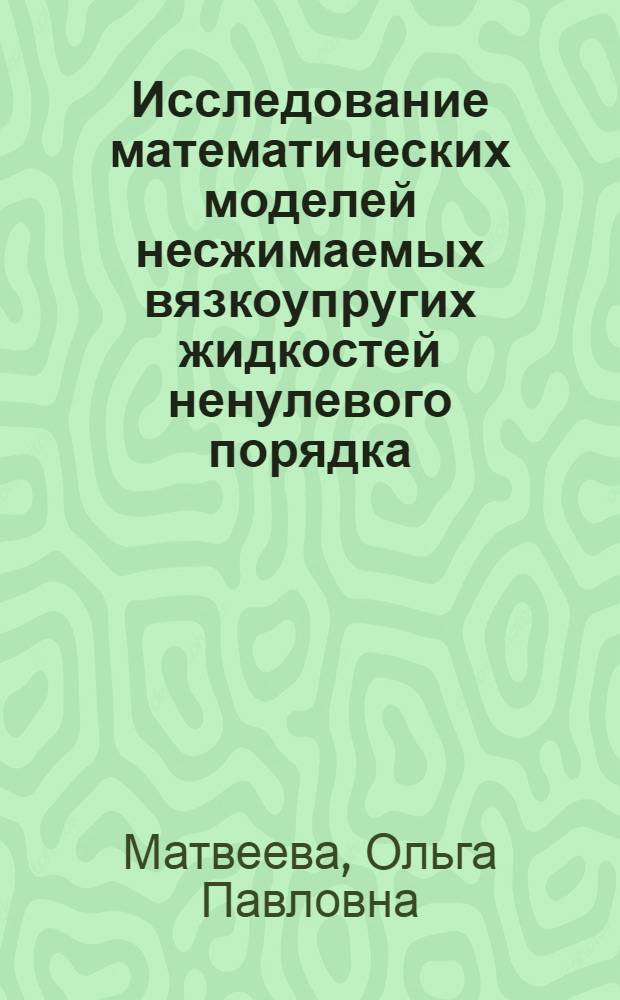 Исследование математических моделей несжимаемых вязкоупругих жидкостей ненулевого порядка : автореф. дис. на соиск. учен. степ. к. ф.- м. н. : специальность 05.13.18 <Математическое моделирование, численные методы и комплексы программ>