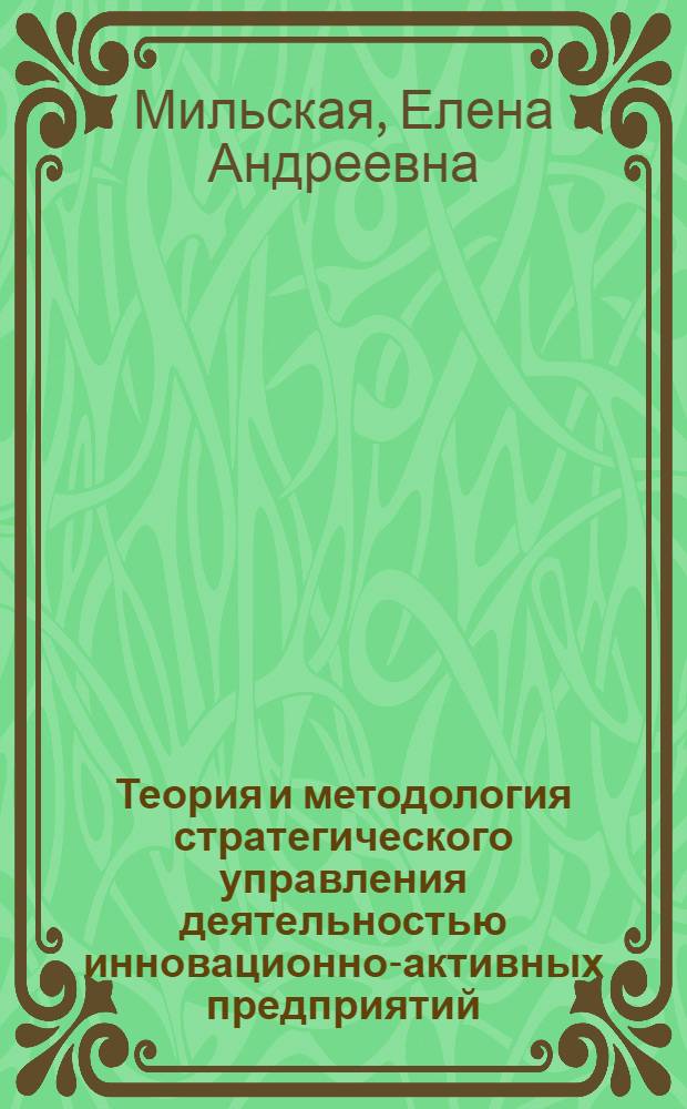 Теория и методология стратегического управления деятельностью инновационно-активных предприятий : автореф. дис. на соиск. учен. степ. д. э. н. : специальность 08.00.05 <Экономика и управление народным хозяйством по отраслям и сферам деятельности>