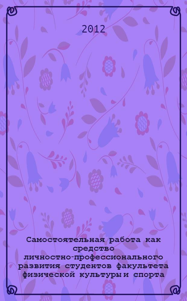 Самостоятельная работа как средство личностно-профессионального развития студентов факультета физической культуры и спорта : автореф. дис. на соиск. учен. степ. к. п. н. : специальность 13.00.08 <Теория и методика профессионального образования>