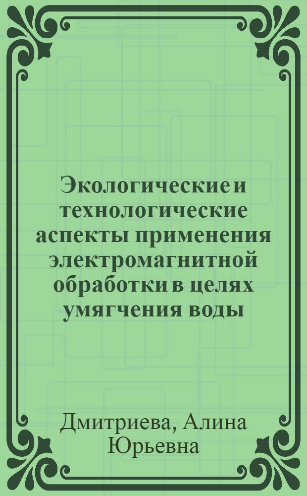 Экологические и технологические аспекты применения электромагнитной обработки в целях умягчения воды : автореф. дис. на соиск. учен. степ. к. т. н. : специальность 03.02.08 <Экология по отраслям>