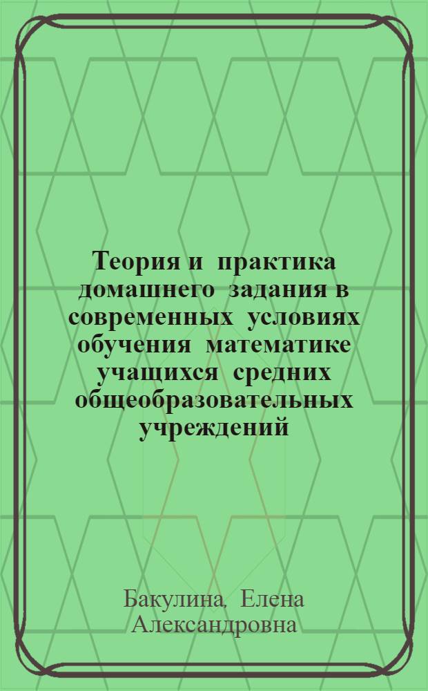 Теория и практика домашнего задания в современных условиях обучения математике учащихся средних общеобразовательных учреждений : автореф. дис. на соиск. учен. степ. к. п. н. : специальность 13.00.02 <Теория и методика обучения и воспитания по областям и уровням образования>