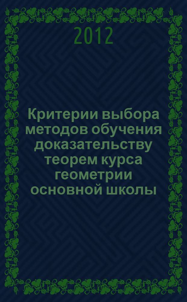 Критерии выбора методов обучения доказательству теорем курса геометрии основной школы : автореф. дис. на соиск. учен. степ. к. п. н. : специальность 13.00.02 <Теория и методика обучения и воспитания по областям и уровням образования>