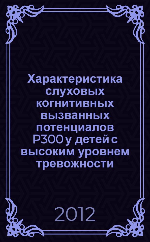 Характеристика слуховых когнитивных вызванных потенциалов P300 у детей с высоким уровнем тревожности : автореф. дис. на соиск. учен. степ. к. б. н. : специальность 19.00.02 <Психофизиология>