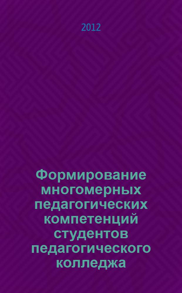 Формирование многомерных педагогических компетенций студентов педагогического колледжа : (на примере специальности Преподавание в начальных классах) : автореф. дис. на соиск. учен. степ. к. п. н. : специальность 13.00.08 <Теория и методика профессионального образования>