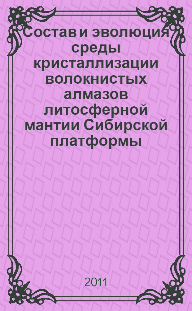 Состав и эволюция среды кристаллизации волокнистых алмазов литосферной мантии Сибирской платформы : автореф. дис. на соиск. учен. степ. д. г.-м. н. : специальность 25.00.09 <Геохимия, геохимические методы поисков полезных ископаемых> : специальность 25.00.05 <Минералогия, кристаллография>
