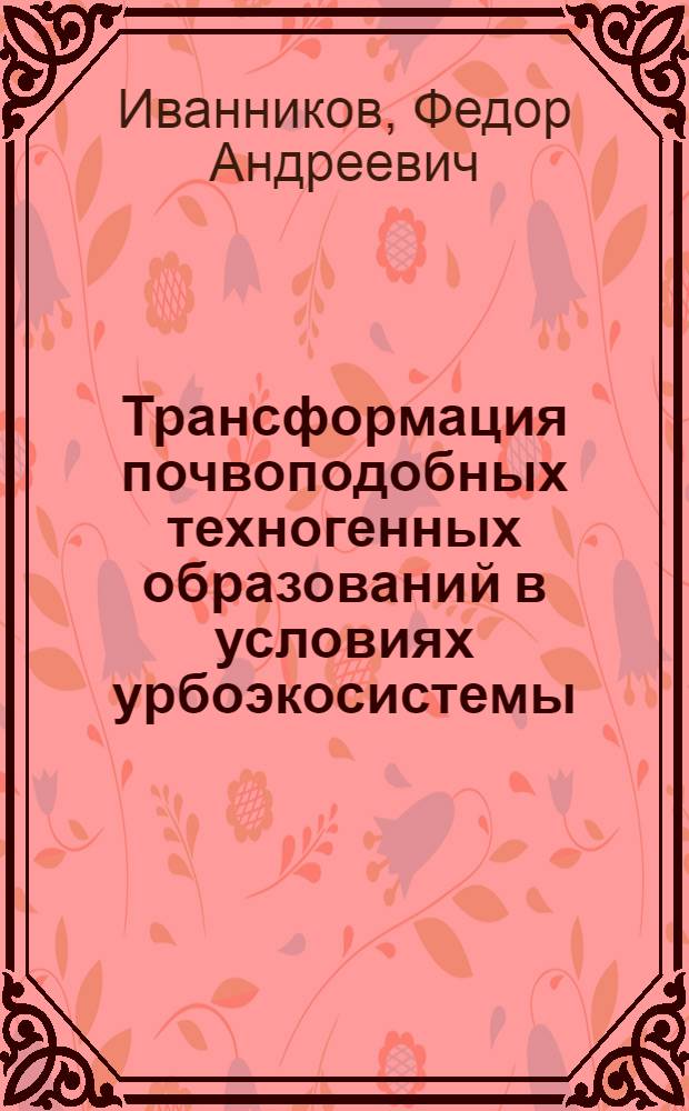 Трансформация почвоподобных техногенных образований в условиях урбоэкосистемы : (на примере г. Москвы) : автореф. дис. на соиск. учен. степ. к. б. н. : специальность 03.02.13 <Почвоведение>