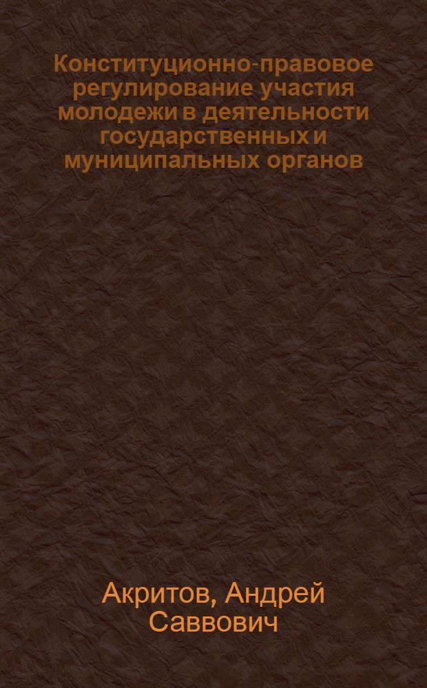 Конституционно-правовое регулирование участия молодежи в деятельности государственных и муниципальных органов : автореф. дис. на соиск. учен. степ. к. ю. н. : специальность 12.00.02 <Конституционное право; муниципальное право>