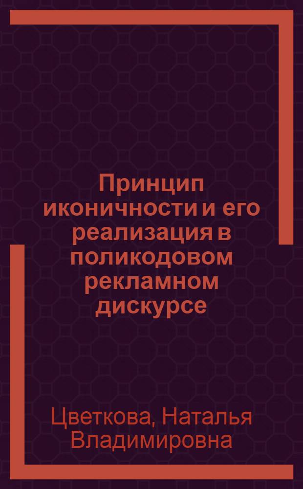 Принцип иконичности и его реализация в поликодовом рекламном дискурсе : (на материале английского языка) : автореф. дис. на соиск. учен. степ. к. филол. н. : специальность 10.02.04 <Германские языки>