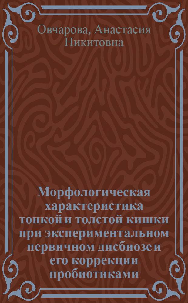 Морфологическая характеристика тонкой и толстой кишки при экспериментальном первичном дисбиозе и его коррекции пробиотиками : автореф. дис. на соиск. учен. степ. к. б. н. : специальность 03.03.04 <Клеточная биология, цитология, гистология>
