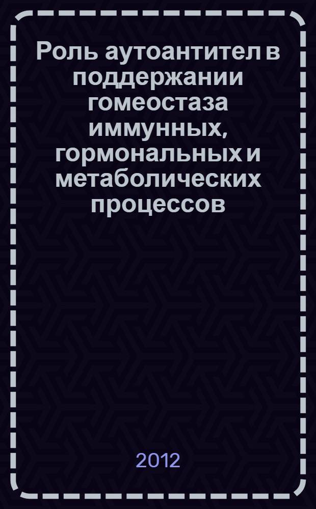Роль аутоантител в поддержании гомеостаза иммунных, гормональных и метаболических процессов : автореф. дис. на соиск. учен. степ. д. м. н. : специальность 14.03.09 <Клиническая иммунология, аллергология>