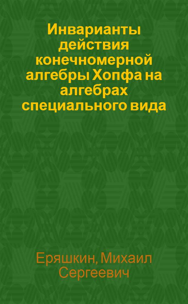 Инварианты действия конечномерной алгебры Хопфа на алгебрах специального вида : автореф. дис. на соиск. учен. степ. к. ф.-м. н. : специальность 01.01.06 <Математическая логика, алгебра и теория чисел>