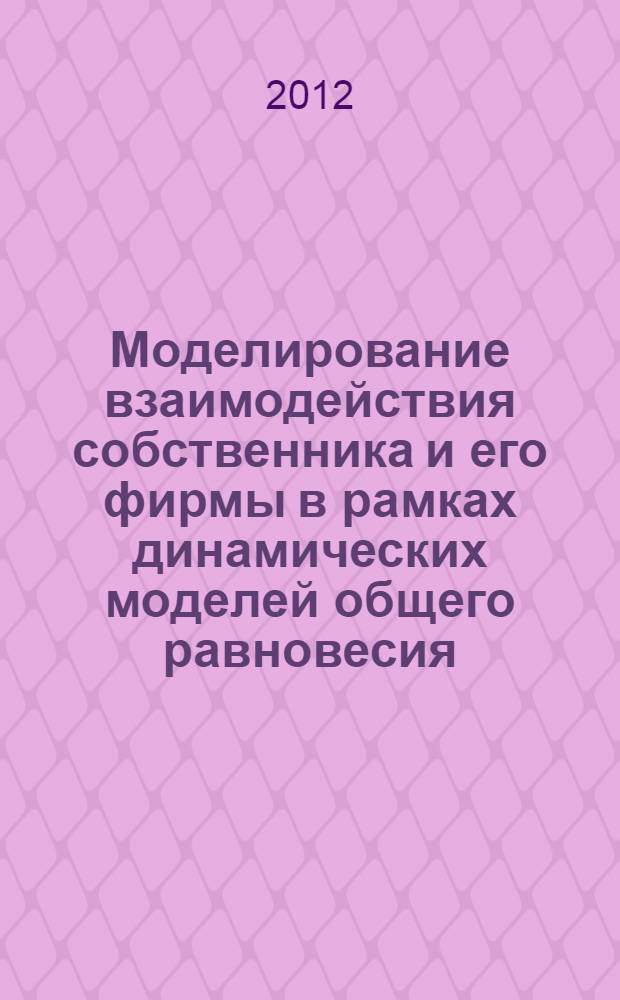 Моделирование взаимодействия собственника и его фирмы в рамках динамических моделей общего равновесия : втореф. дис. на соиск. учен. степ. к. э. н. : специальность 08.00.13 <Математические и инструментальные методы экономики>