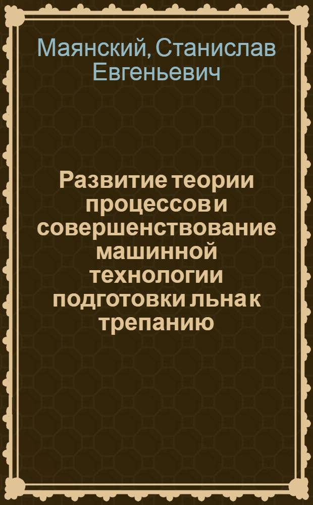 Развитие теории процессов и совершенствование машинной технологии подготовки льна к трепанию : автореф. дис. на соиск. учен. степ. д. т. н. : специальность 05.19.02 <Технология и первичная обработка текстильных материалов и сырья> : специальность 05.02.13 <Машины, агрегаты и процессы по отраслям>