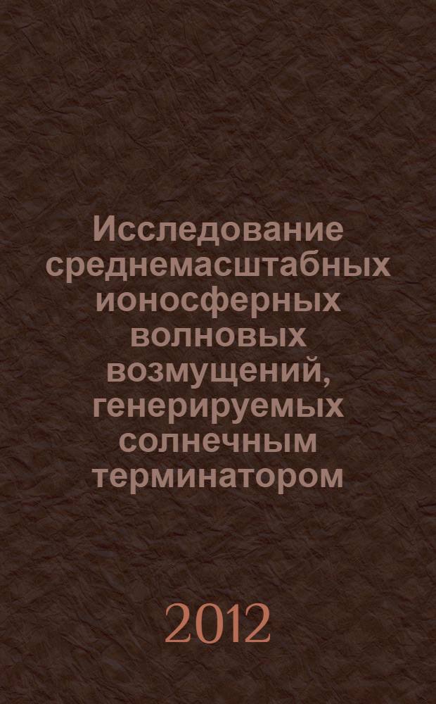Исследование среднемасштабных ионосферных волновых возмущений, генерируемых солнечным терминатором, по данным GPS : автореф. дис. на соиск. учен. степ. к. ф.-м. н. : специальность 25.00.29 <Физика атмосферы и гидросферы>