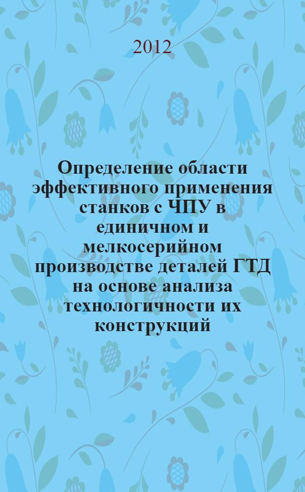 Определение области эффективного применения станков с ЧПУ в единичном и мелкосерийном производстве деталей ГТД на основе анализа технологичности их конструкций : автореф. дис. на соиск. учен. степ. к. т. н. : специальность 05.02.08 <Технология машиностроения>
