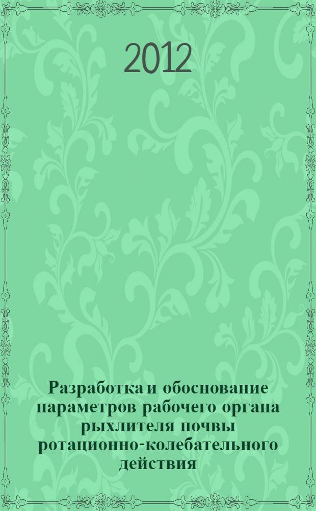 Разработка и обоснование параметров рабочего органа рыхлителя почвы ротационно-колебательного действия : автореф. дис. на соиск. учен. степ. к. т. н. : специальность 05.20.01 <Технологии и средства механизации сельского хозяйства>