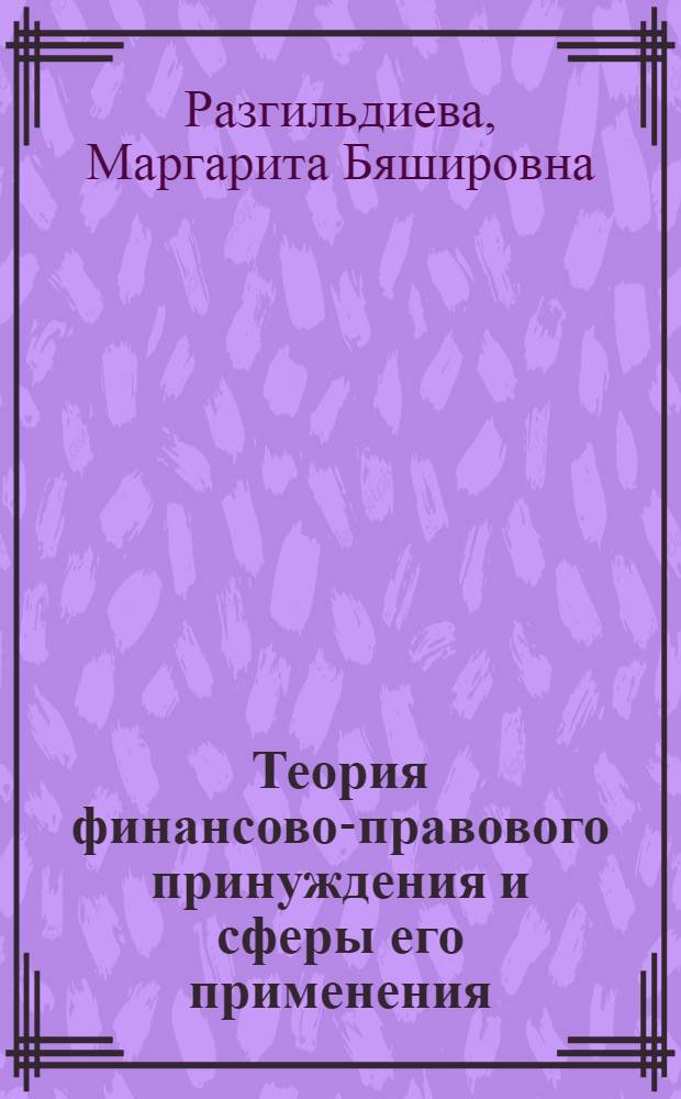 Теория финансово-правового принуждения и сферы его применения : автореф. дис. на соиск. учен. степ. д. ю. н. : специальность 12.00.14 <Административное право, финансовое право, информационное право>