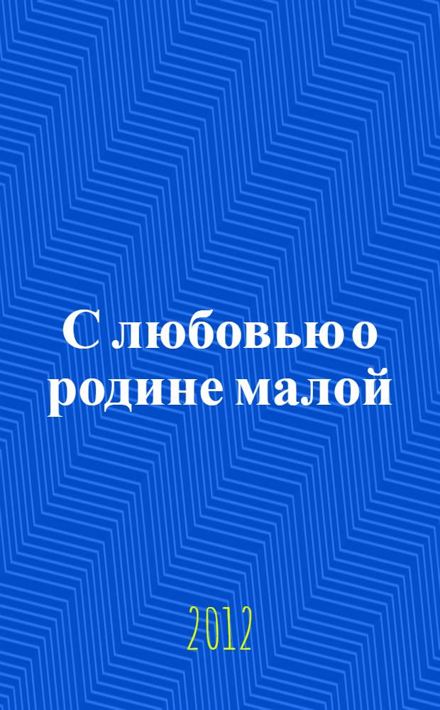 С любовью о родине малой : сборник