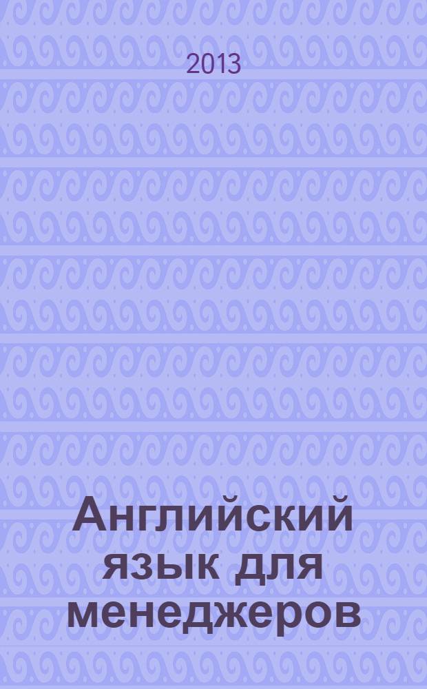 Английский язык для менеджеров : учебное пособие : для студентов, обучающихся по направлению подготовки "Менеджмент"