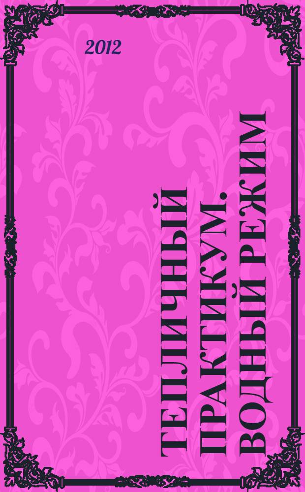Тепличный практикум. Водный режим : дайджест журнала "Мир теплиц", 2002-2012