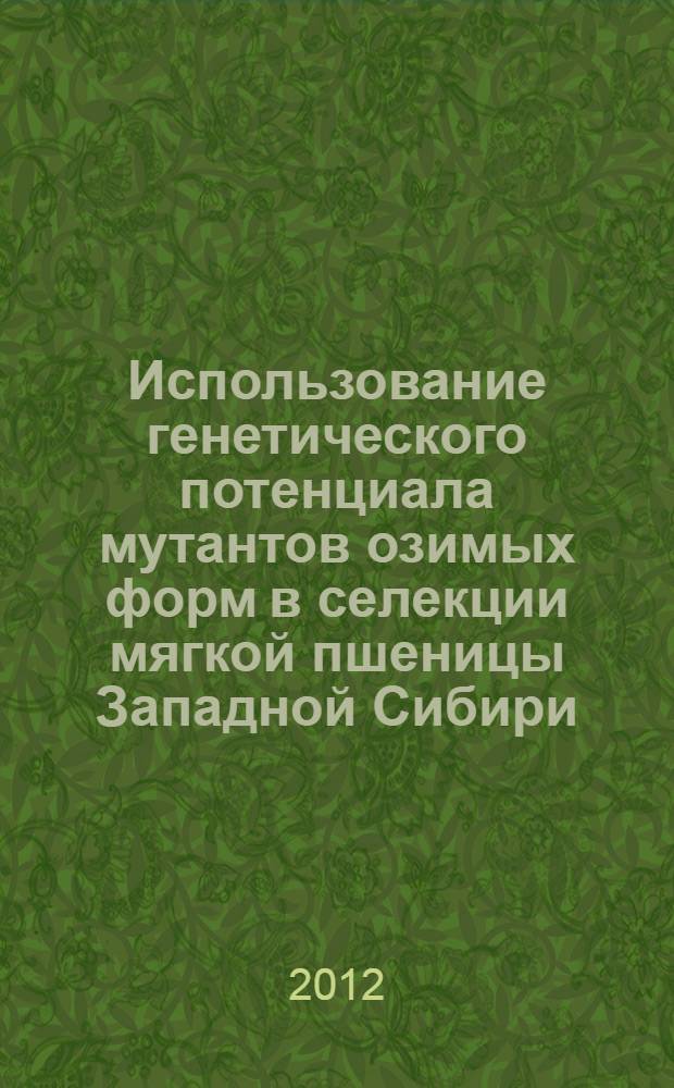 Использование генетического потенциала мутантов озимых форм в селекции мягкой пшеницы Западной Сибири : монография