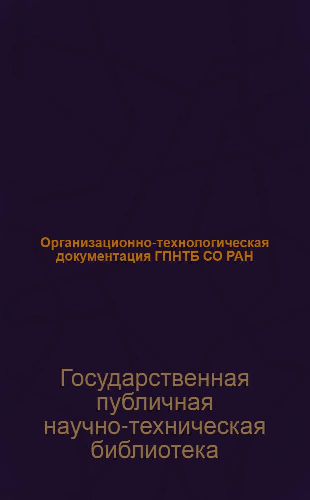 Организационно-технологическая документация ГПНТБ СО РАН : основные документы, регламентирующие обслуживание пользователей
