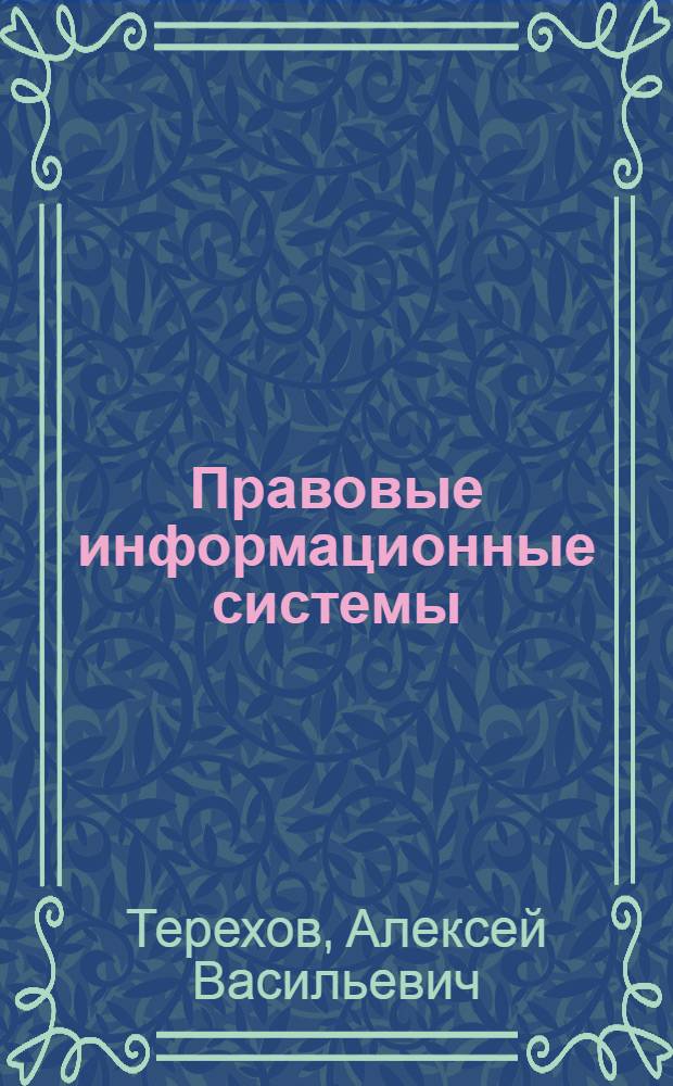 Правовые информационные системы : учебное пособие : для студентов юридического факультета, обучающихся по направлениям 030900 "Юриспруденция", 230700 "Прикладная информатика в юриспруденции", 230400 "Информационные системы и технологии"