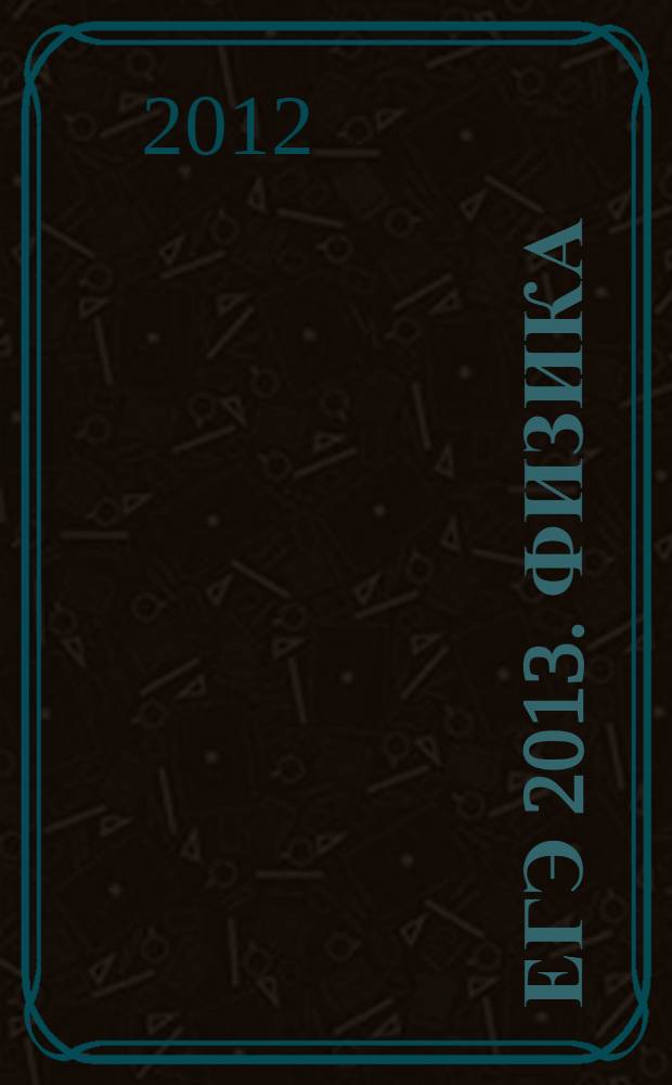 ЕГЭ 2013. Физика: типовые экзаменационные варианты: 10 вариантов