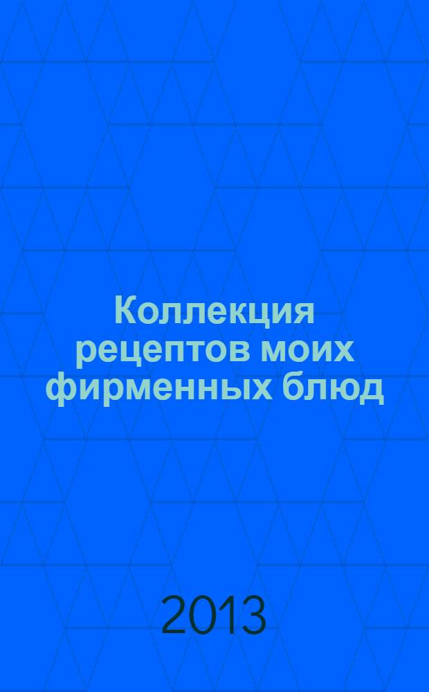 Коллекция рецептов моих фирменных блюд: книга для записей