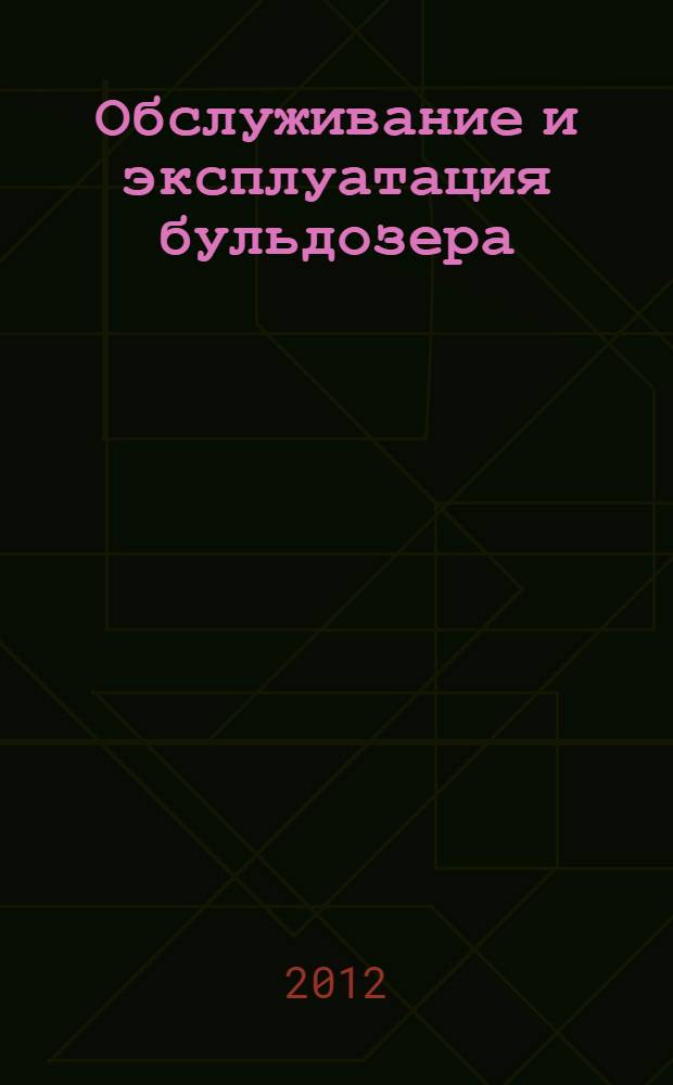 Обслуживание и эксплуатация бульдозера : учебник : для использования в учебном процессе образовательных учреждений, реализующих программу НПО по профессии 13040401 "Машинист на открытых горных работах" : для учреждений начального и среднего профессионального образования Республики Саха (Якутия)