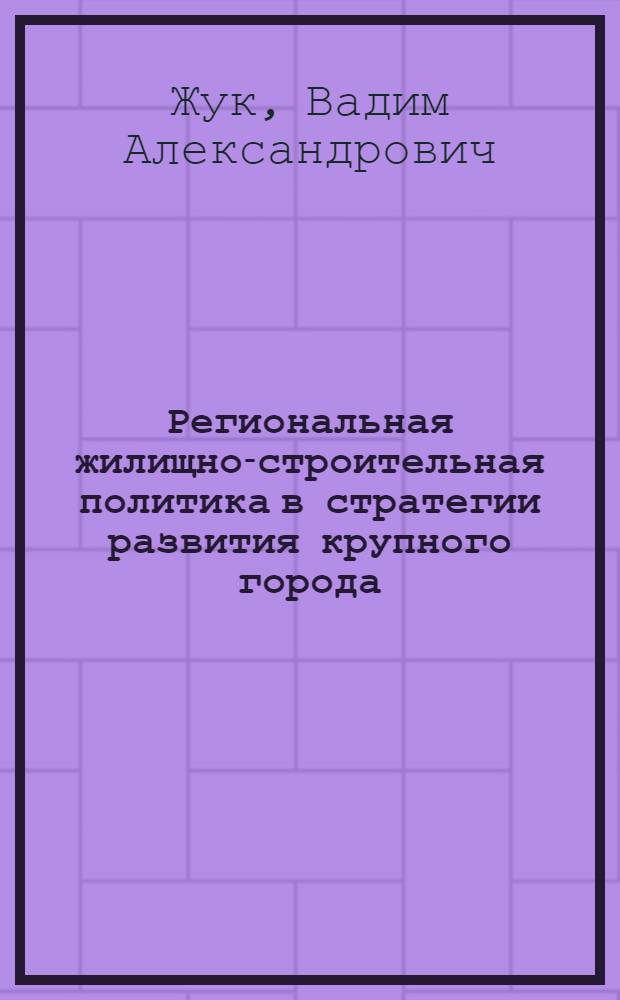 Региональная жилищно-строительная политика в стратегии развития крупного города : монография