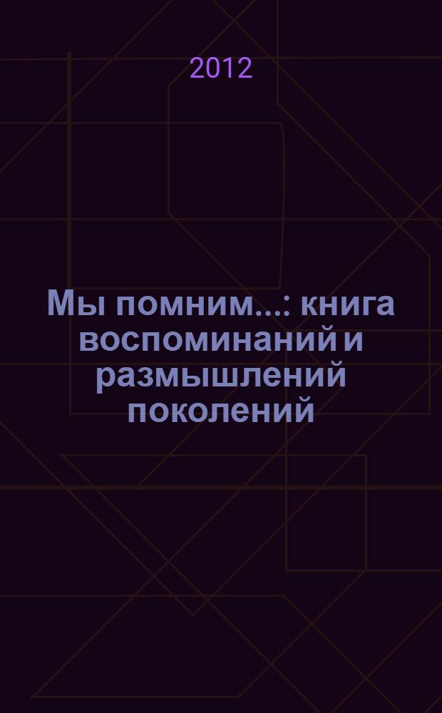 Мы помним... : книга воспоминаний и размышлений поколений