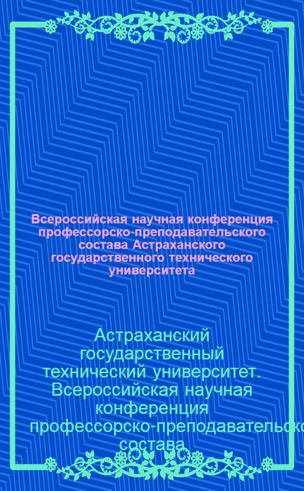 Всероссийская научная конференция профессорско-преподавательского состава Астраханского государственного технического университета (56 ППС) : тезисы докладов