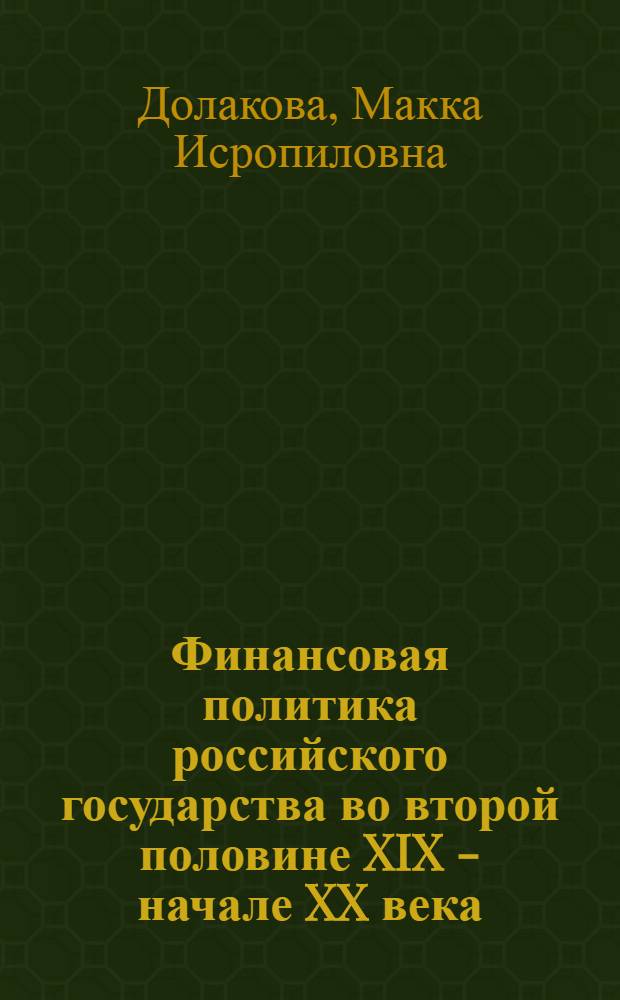 Финансовая политика российского государства во второй половине XIX - начале XX века : монография