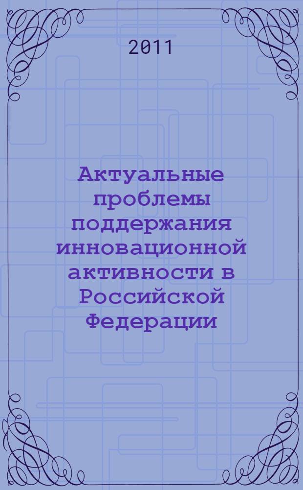 Актуальные проблемы поддержания инновационной активности в Российской Федерации = Actual problems of maintaining innovative activities in the Russian Federation : сборник научных трудов профессорско-преподавательского состава, молодых ученых, аспирантов и студентов