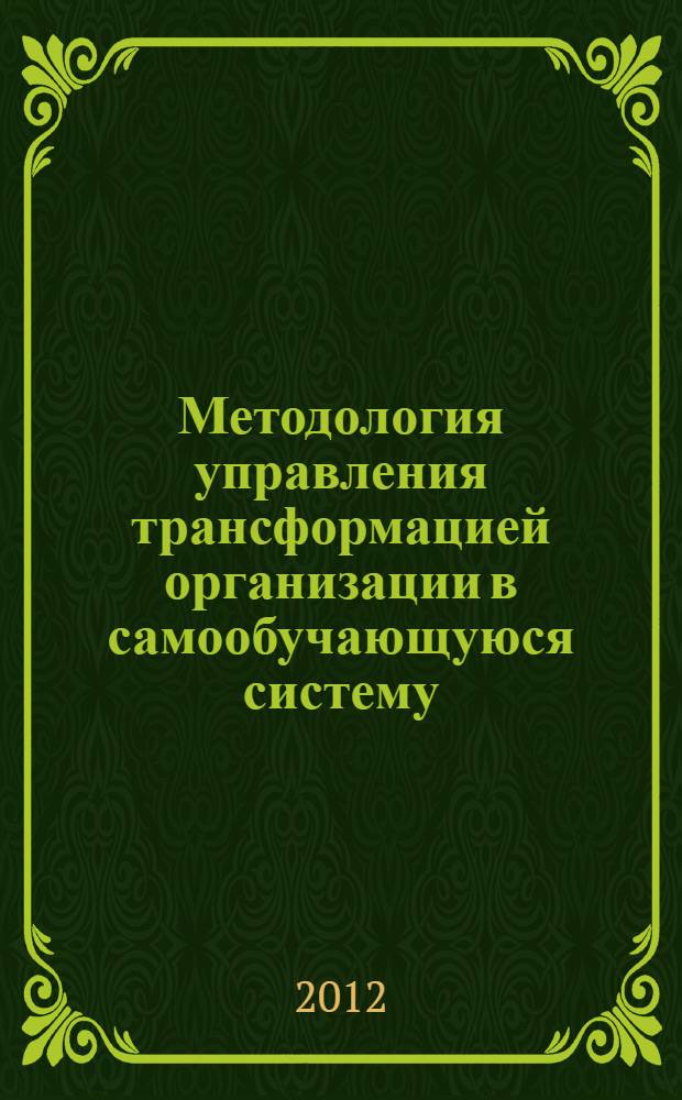 Методология управления трансформацией организации в самообучающуюся систему = Methodology of management transformation of the organizatin in sele-learning system : монография