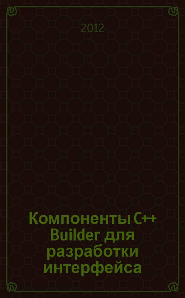 Компоненты C++ Builder для разработки интерфейса: методическое пособие для выполнения практических работ по МДК "Прикладное программирование"