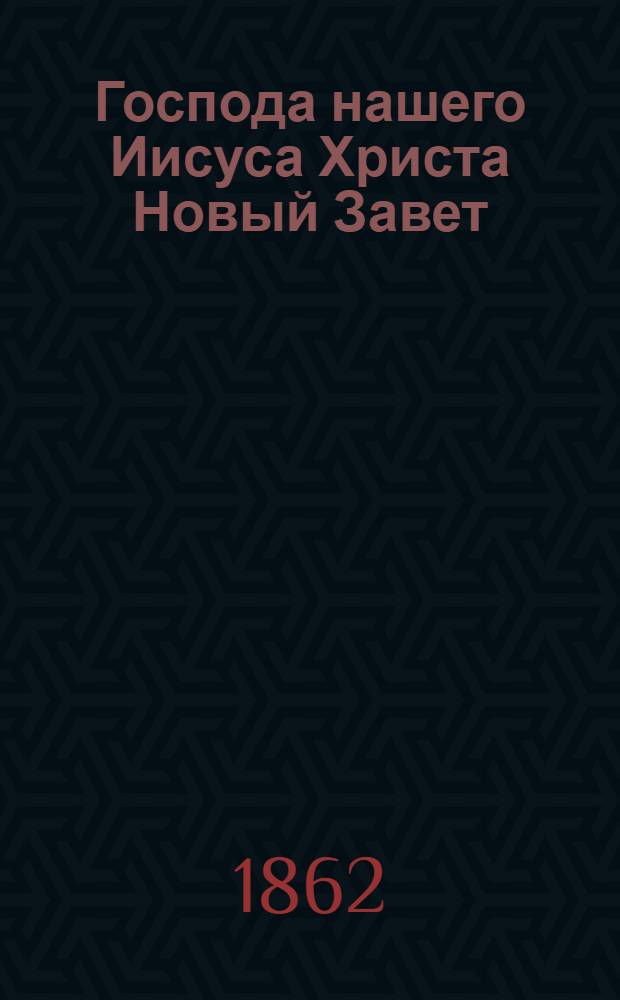 Господа нашего Иисуса Христа Новый Завет : издание точно сделанное по законному изданию российским библейским обществом в Санкт-Петербурге в 1823-м году напечатанному
