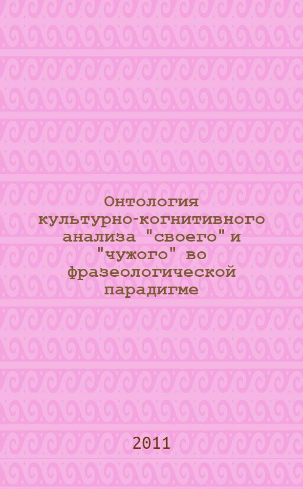 Онтология культурно-когнитивного анализа "своего" и "чужого" во фразеологической парадигме : монография
