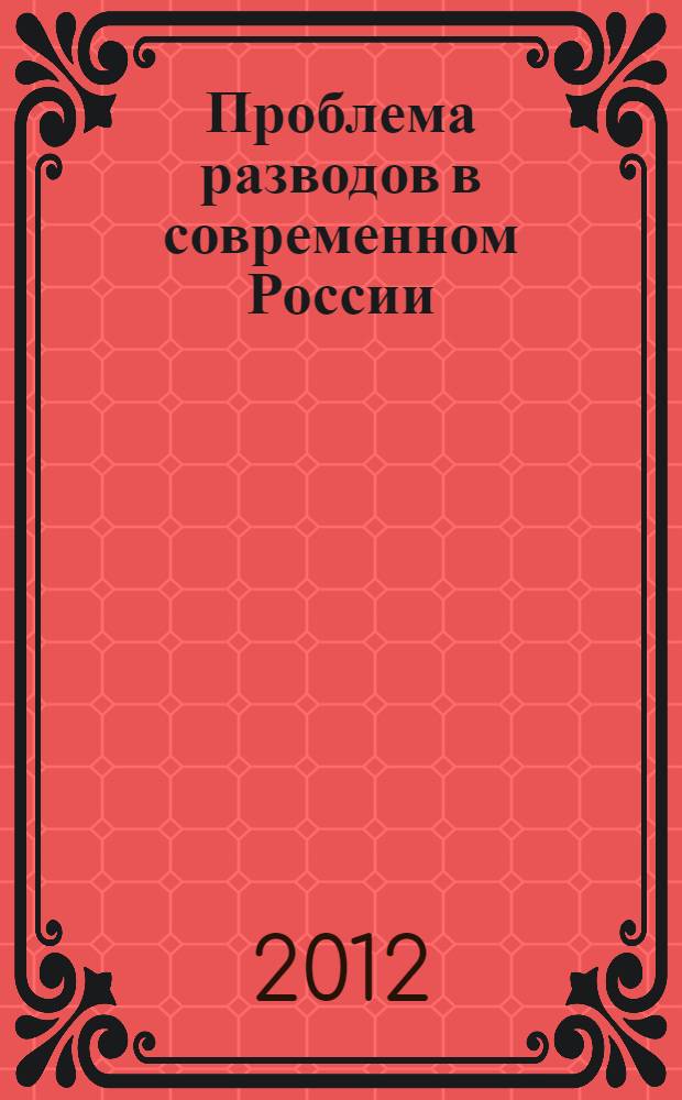 Проблема разводов в современном России: факторы влияния и пути решения : материалы Межрегиональной научно-практической конференции (г. Астрахань, 8 декабря 2011 г.)