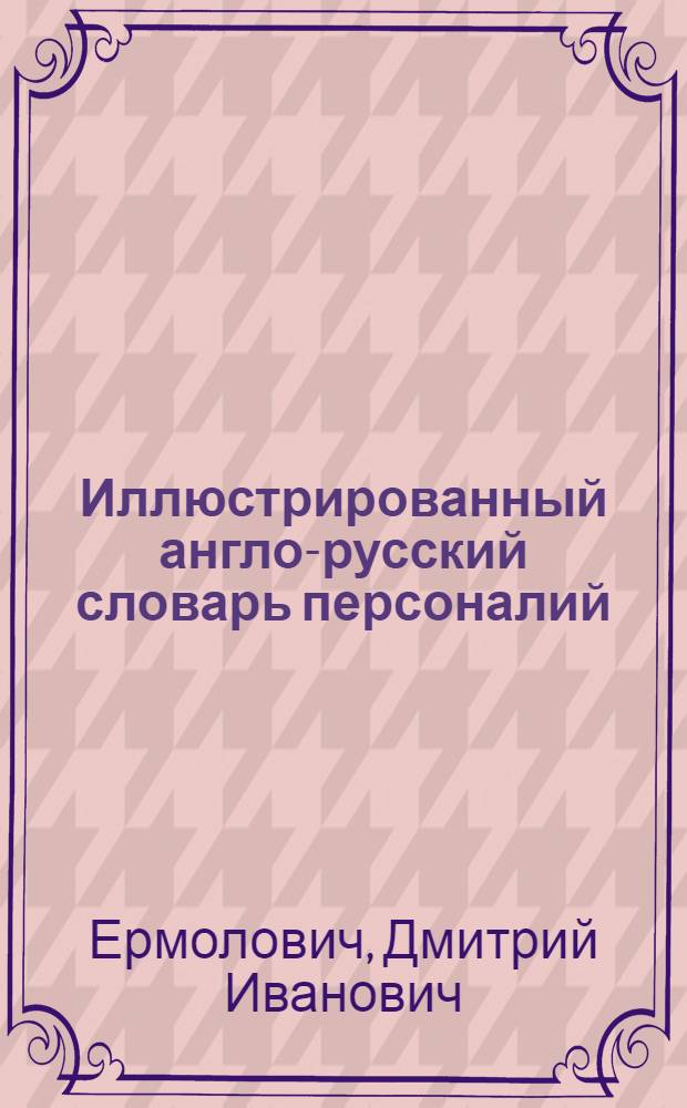 Иллюстрированный англо-русский словарь персоналий = The illustrated english-russian who's who in fact and fiction : около 6000 единиц