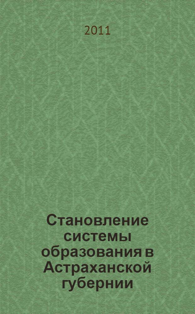 Становление системы образования в Астраханской губернии (XVIII-начало XX в.) : учебное пособие