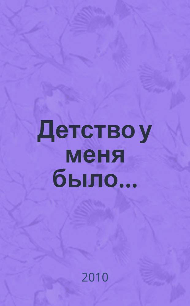Детство у меня было... : образ концентрационного лагеря в воспоминаниях бывших несовершеннолетних узников : сборник