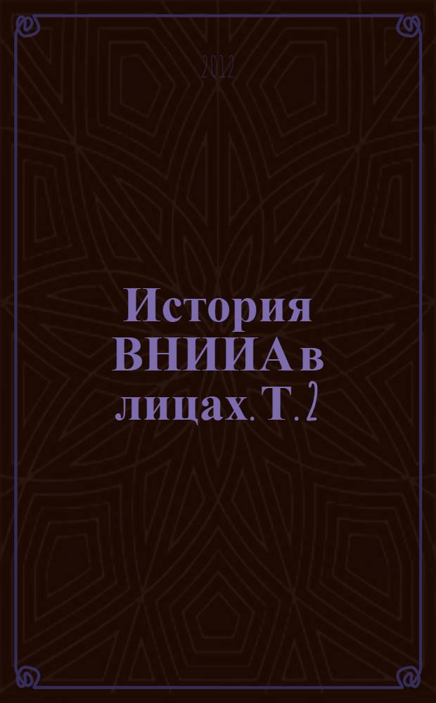 История ВНИИА в лицах. Т. 2 : Анатолий Васильевич Ляпидевский, Сергей Васильевич Саратовский, Евгений Васильевич Ефанов, Николай Васильевич Пелевин, сотрудники ВНИИА - лауреаты премий и кавалеры ордена Ленина