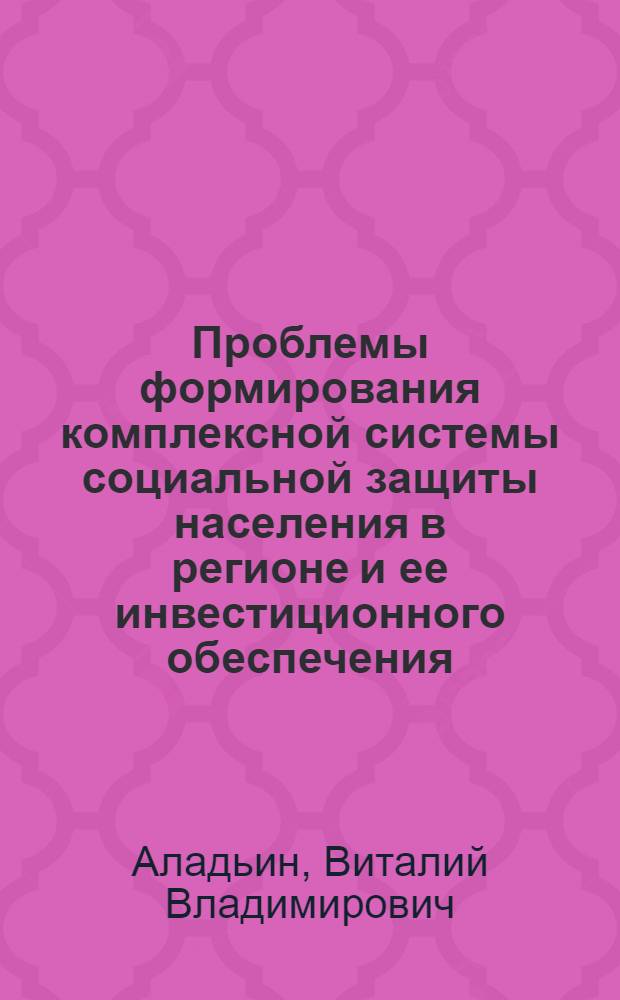 Проблемы формирования комплексной системы социальной защиты населения в регионе и ее инвестиционного обеспечения