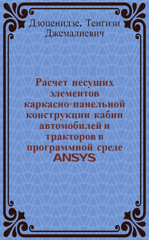 Расчет несущих элементов каркасно-панельной конструкции кабин автомобилей и тракторов в программной среде ANSYS : учебное пособие