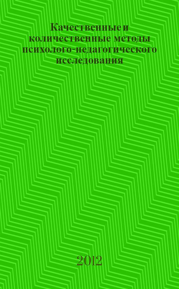 Качественные и количественные методы психолого-педагогического исследования : учебно-методическое пособие для студентов, обучающихся по направлению подготовки 050400.62 Психолого-педагогическое образование (бакалавр психолого-педагогического образования)