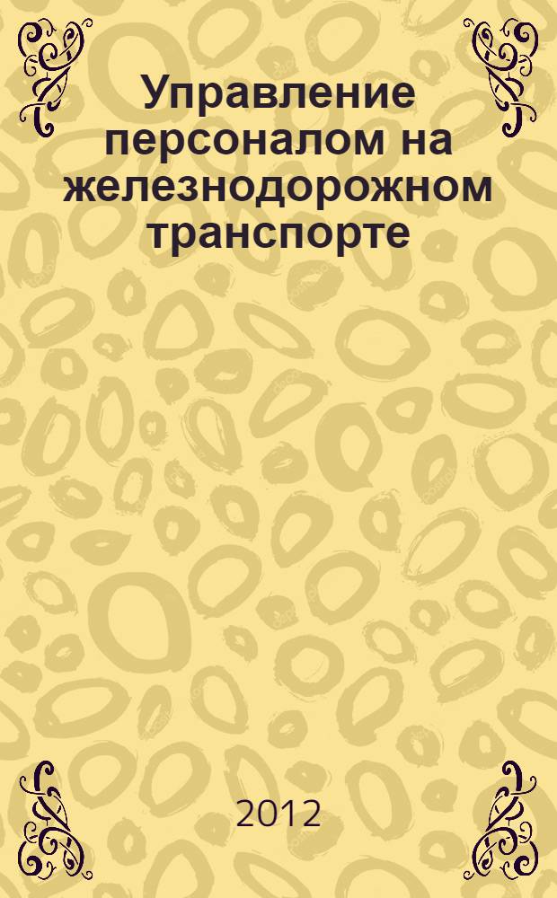 Управление персоналом на железнодорожном транспорте : II Региональная научная студенческая конференция, 10 мая 2012 г