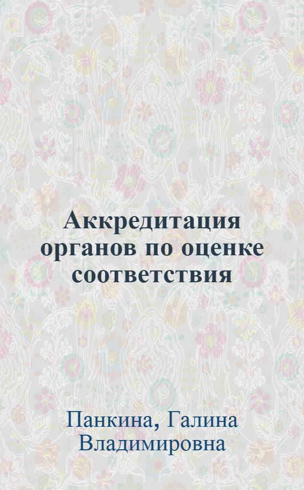 Аккредитация органов по оценке соответствия : учебное пособие : для слушателей АСМС, повышающих квалификацию на кафедре "Оценка соответствия"