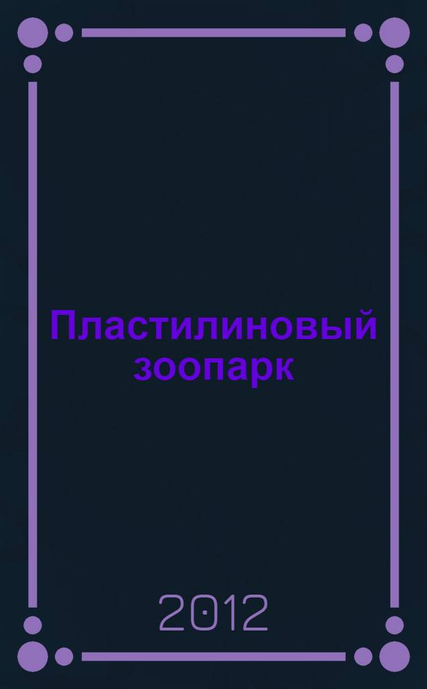 Пластилиновый зоопарк : художественный альбом для занятий с детьми 3-5 лет : для чтения взрослыми детям